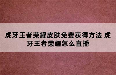 虎牙王者荣耀皮肤免费获得方法 虎牙王者荣耀怎么直播